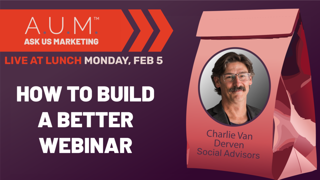 Savvy Advisor Marketing Ask Us Marketing (A.U.M.) Live at Lunch with Host Kalli Fedusenko 'How to Build a Better Webinar' featuring Charlie Van Dervin with Social Advisors still