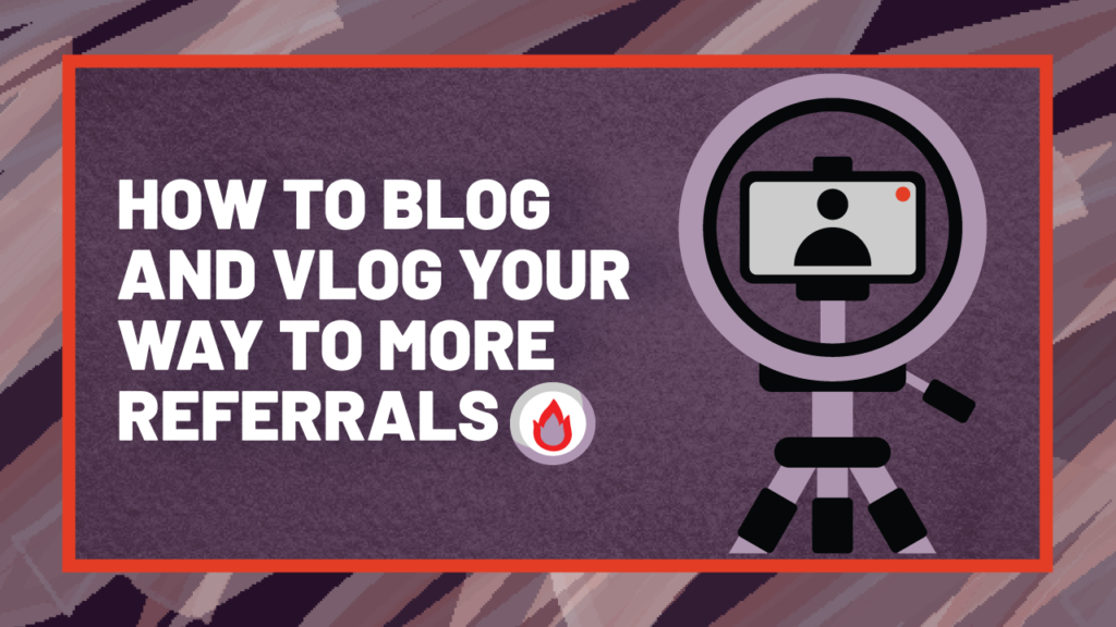 How to Blog and Vlog Your Way to More Referrals still